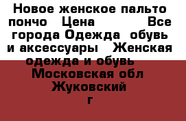 Новое женское пальто пончо › Цена ­ 2 500 - Все города Одежда, обувь и аксессуары » Женская одежда и обувь   . Московская обл.,Жуковский г.